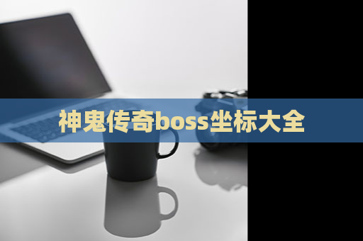 神鬼传奇boss坐标大全