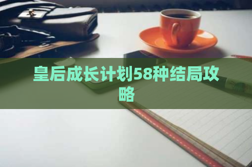 皇后成长计划58种结局攻略