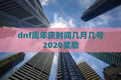 dnf周年庆时间几月几号2020奖励